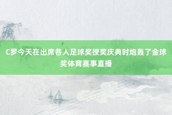 C罗今天在出席各人足球奖授奖庆典时炮轰了金球奖体育赛事直播