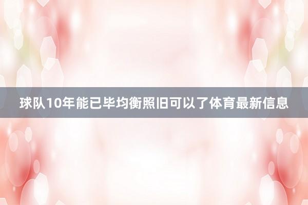 球队10年能已毕均衡照旧可以了体育最新信息