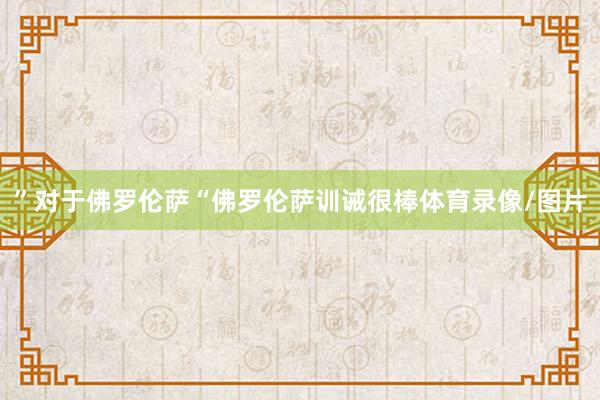 ”对于佛罗伦萨“佛罗伦萨训诫很棒体育录像/图片