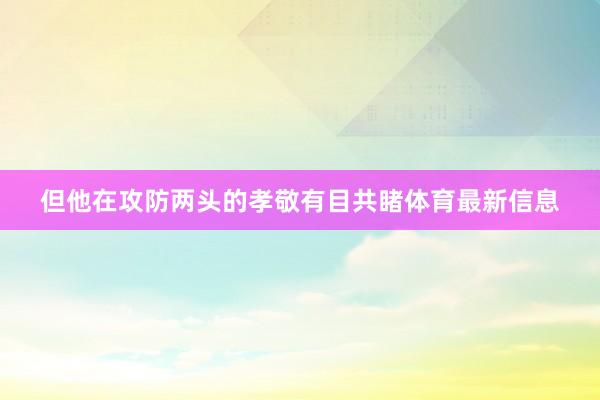 但他在攻防两头的孝敬有目共睹体育最新信息