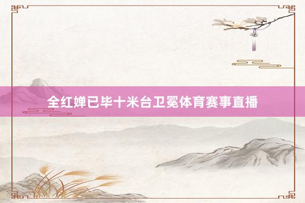 全红婵已毕十米台卫冕体育赛事直播