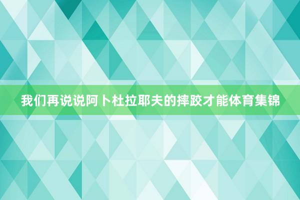 我们再说说阿卜杜拉耶夫的摔跤才能体育集锦