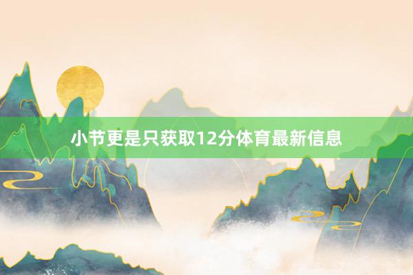 小节更是只获取12分体育最新信息