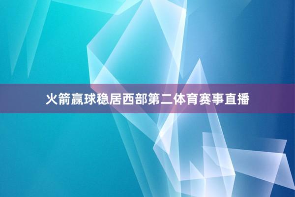 火箭赢球稳居西部第二体育赛事直播