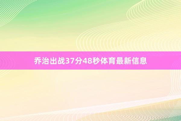 乔治出战37分48秒体育最新信息