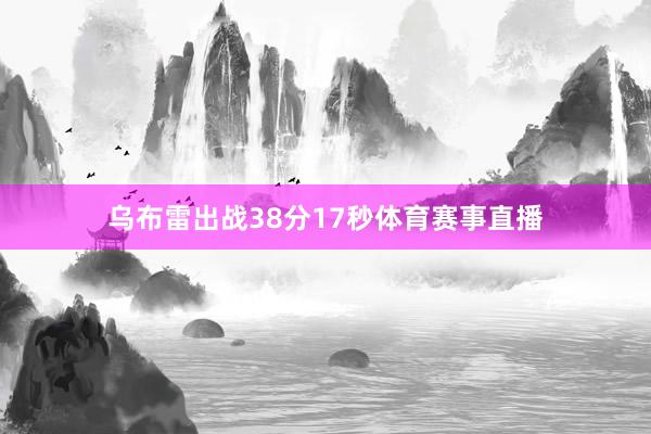 乌布雷出战38分17秒体育赛事直播