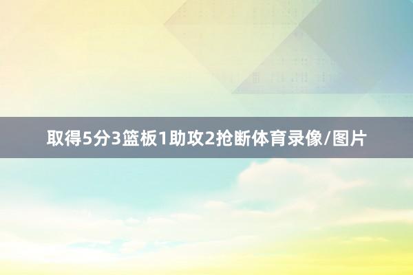 取得5分3篮板1助攻2抢断体育录像/图片