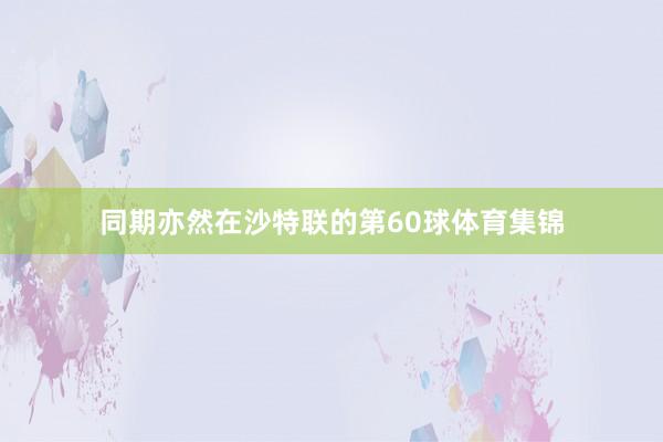 同期亦然在沙特联的第60球体育集锦