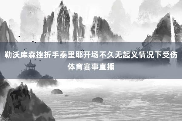 勒沃库森挫折手泰里耶开场不久无起义情况下受伤体育赛事直播