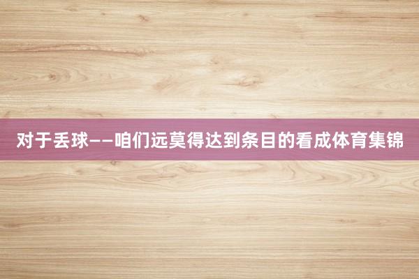 对于丢球——咱们远莫得达到条目的看成体育集锦
