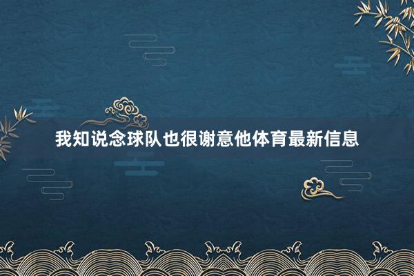 我知说念球队也很谢意他体育最新信息