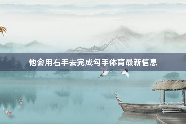 他会用右手去完成勾手体育最新信息