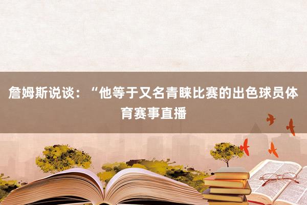 詹姆斯说谈：“他等于又名青睐比赛的出色球员体育赛事直播