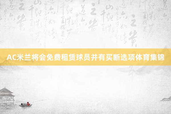 AC米兰将会免费租赁球员并有买断选项体育集锦
