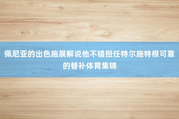 佩尼亚的出色施展解说他不错担任特尔施特根可靠的替补体育集锦