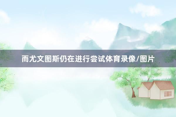 而尤文图斯仍在进行尝试体育录像/图片