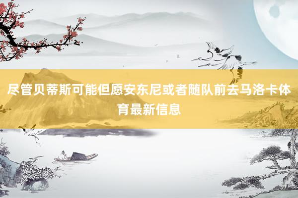 尽管贝蒂斯可能但愿安东尼或者随队前去马洛卡体育最新信息
