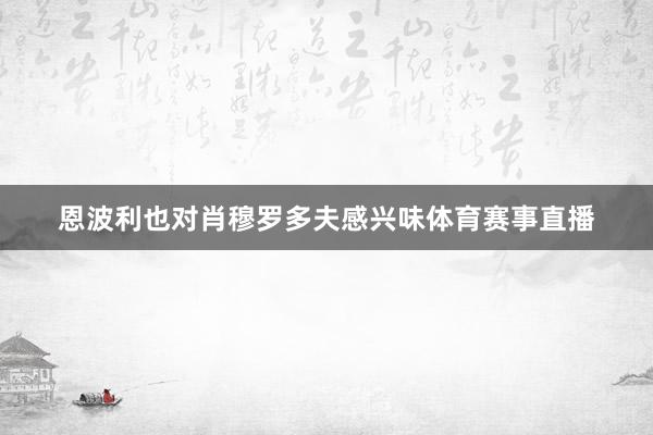 恩波利也对肖穆罗多夫感兴味体育赛事直播