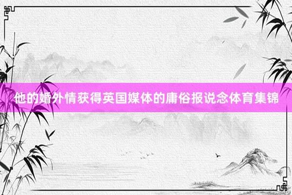他的婚外情获得英国媒体的庸俗报说念体育集锦