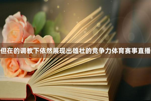 但在的调教下依然展现出雄壮的竞争力体育赛事直播