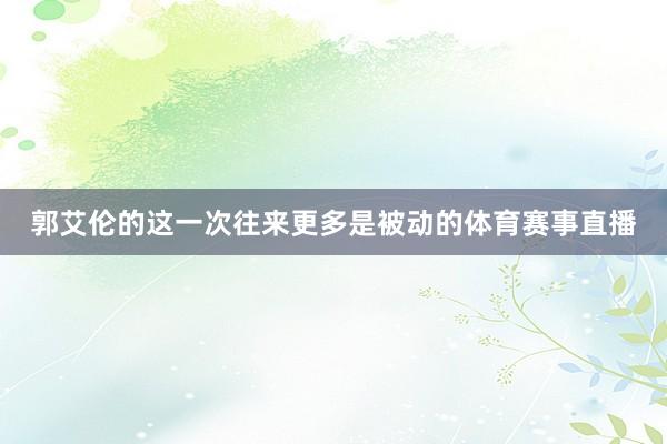郭艾伦的这一次往来更多是被动的体育赛事直播