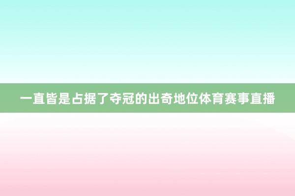 一直皆是占据了夺冠的出奇地位体育赛事直播