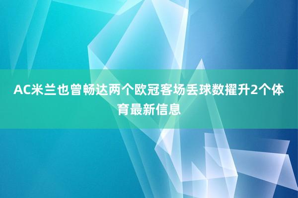 AC米兰也曾畅达两个欧冠客场丢球数擢升2个体育最新信息