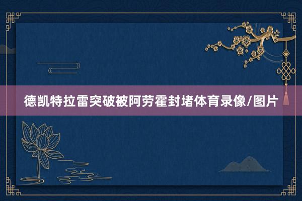 德凯特拉雷突破被阿劳霍封堵体育录像/图片