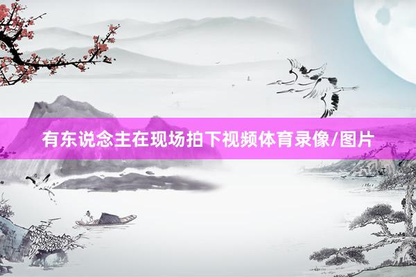 有东说念主在现场拍下视频体育录像/图片