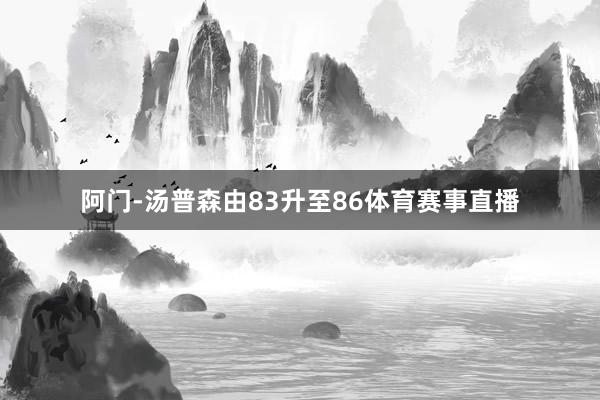 阿门-汤普森由83升至86体育赛事直播