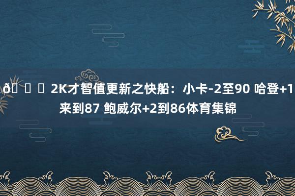 👀2K才智值更新之快船：小卡-2至90 哈登+1来到87 鲍威尔+2到86体育集锦