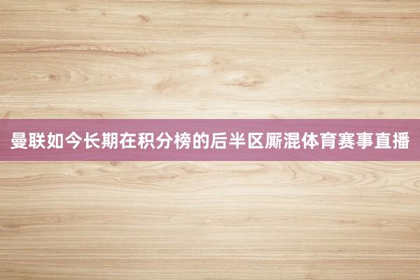 曼联如今长期在积分榜的后半区厮混体育赛事直播