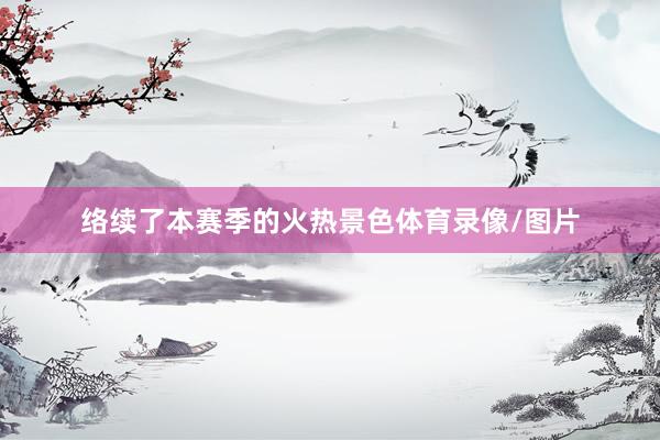 络续了本赛季的火热景色体育录像/图片
