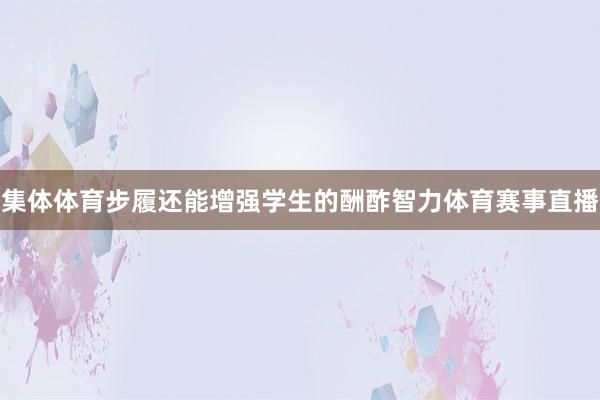 集体体育步履还能增强学生的酬酢智力体育赛事直播