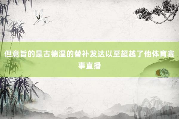 但意旨的是古德温的替补发达以至超越了他体育赛事直播