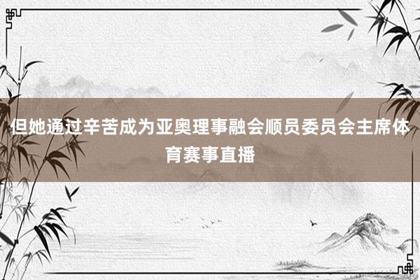 但她通过辛苦成为亚奥理事融会顺员委员会主席体育赛事直播