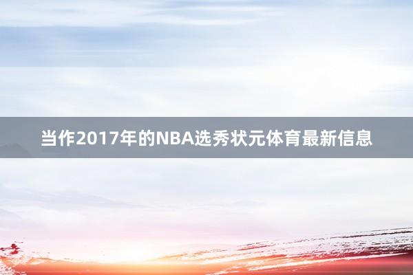 当作2017年的NBA选秀状元体育最新信息