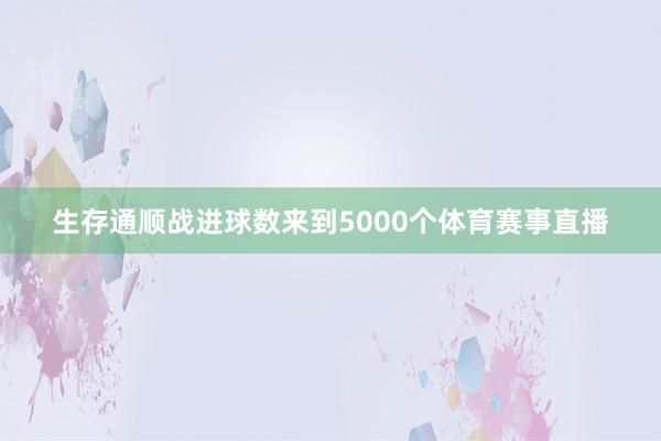 生存通顺战进球数来到5000个体育赛事直播