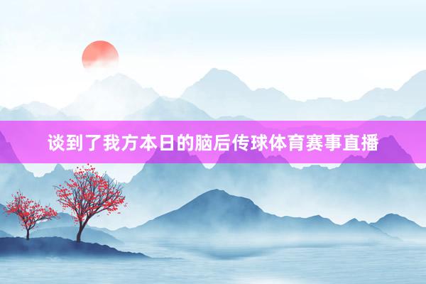 谈到了我方本日的脑后传球体育赛事直播