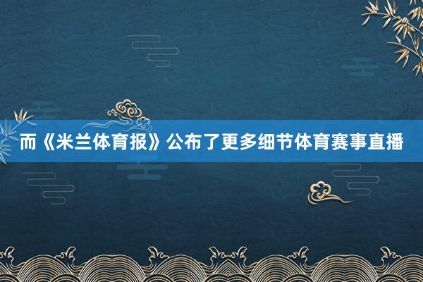 而《米兰体育报》公布了更多细节体育赛事直播