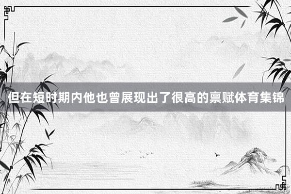 但在短时期内他也曾展现出了很高的禀赋体育集锦