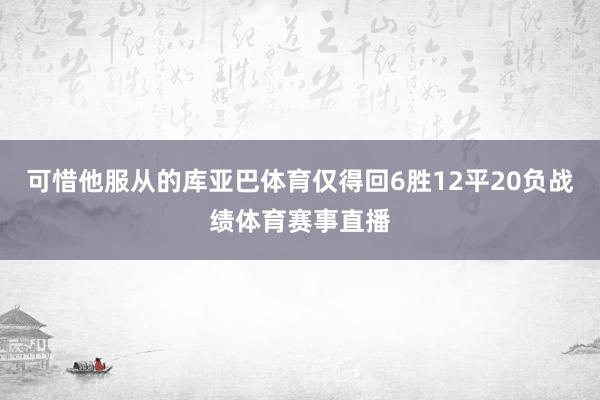 可惜他服从的库亚巴体育仅得回6胜12平20负战绩体育赛事直播