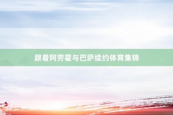 跟着阿劳霍与巴萨续约体育集锦