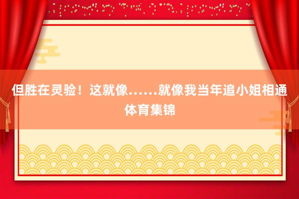 但胜在灵验！这就像……就像我当年追小姐相通体育集锦