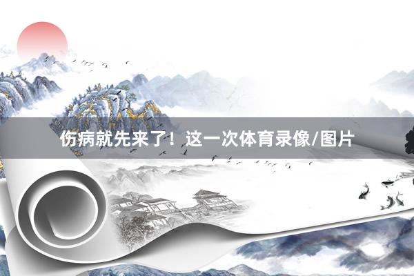 伤病就先来了！这一次体育录像/图片