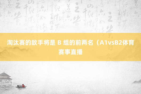淘汰赛的敌手将是 B 组的前两名（A1vsB2体育赛事直播