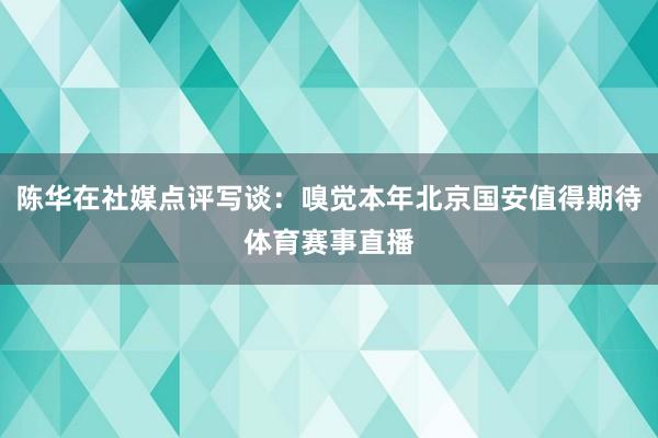 陈华在社媒点评写谈：嗅觉本年北京国安值得期待体育赛事直播