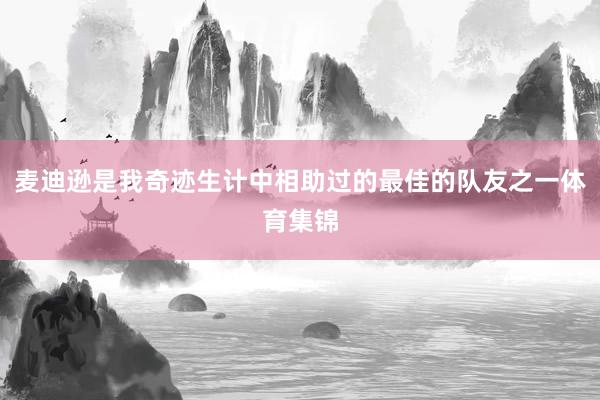 麦迪逊是我奇迹生计中相助过的最佳的队友之一体育集锦