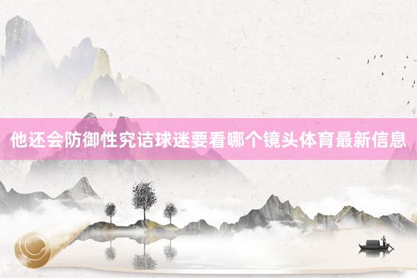 他还会防御性究诘球迷要看哪个镜头体育最新信息