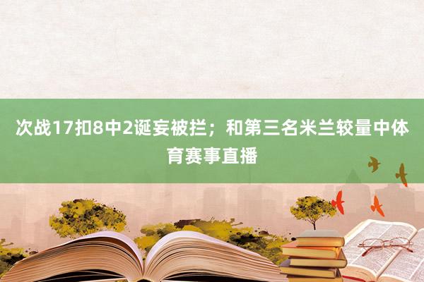 次战17扣8中2诞妄被拦；和第三名米兰较量中体育赛事直播